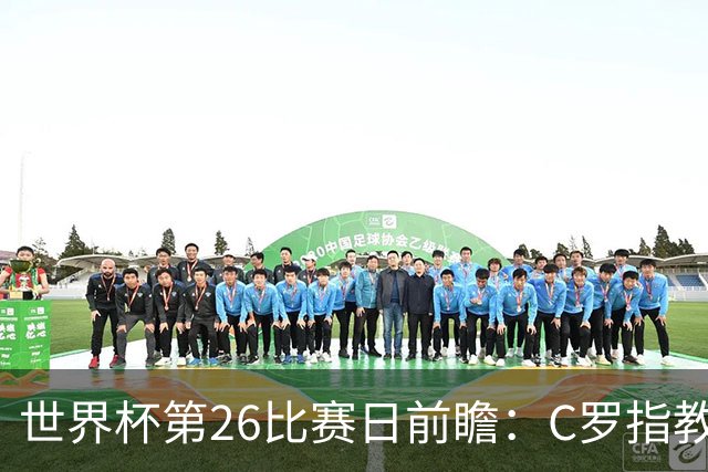 世界杯第26比赛日前瞻：C罗"指教"亚马尔！"好运"美国如何破心魔